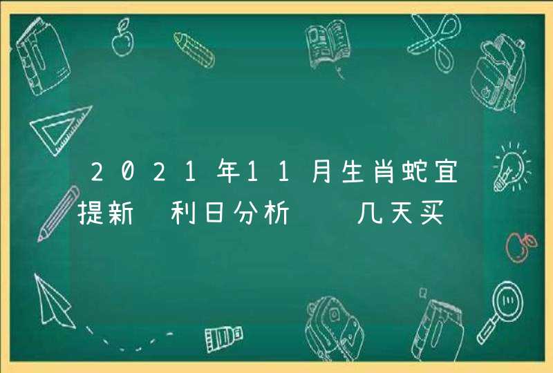 2021年11月生肖蛇宜提新车利日分析 这几天买车为宜